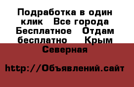 Подработка в один клик - Все города Бесплатное » Отдам бесплатно   . Крым,Северная